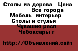 Столы из дерева › Цена ­ 9 500 - Все города Мебель, интерьер » Столы и стулья   . Чувашия респ.,Чебоксары г.